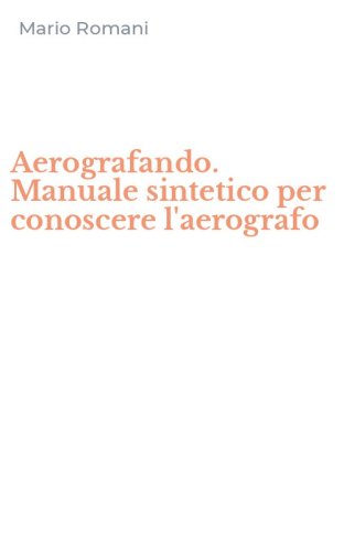 Aerografando. Manuale sintetico per conoscere l'aerografo