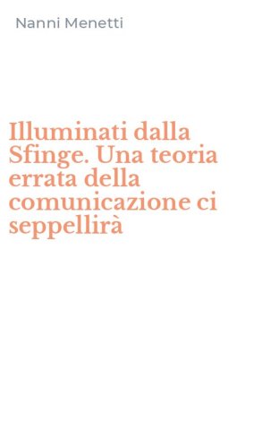 Illuminati dalla Sfinge. Una teoria errata della comunicazione ci seppellir&agrave;