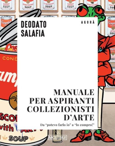 Manuale per aspiranti collezionisti d'arte. Da &laquo;potevo farlo io&raquo; a &laquo;lo compro!&raquo;