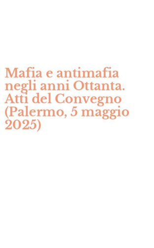 Mafia e antimafia negli anni Ottanta. Atti del Convegno (Palermo, 5 maggio 2025)