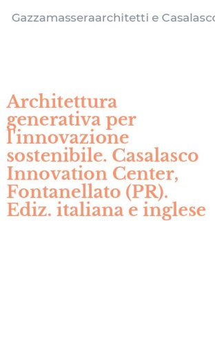 Architettura generativa per l'innovazione sostenibile. Casalasco Innovation Center, Fontanellato (PR). Ediz. italiana e inglese