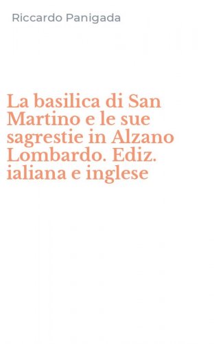 La basilica di San Martino e le sue sagrestie in Alzano Lombardo. Ediz. ialiana e inglese