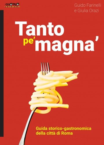 Tanto pe' magna'. Guida storico-gastronomica della citt&agrave; di Roma