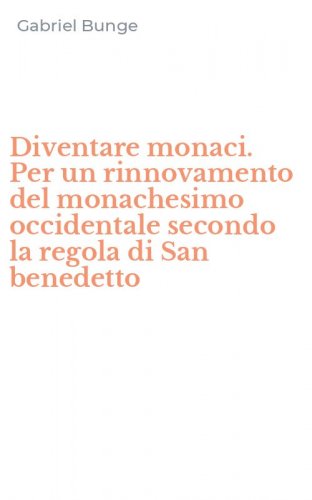 Diventare monaci. Per un rinnovamento del monachesimo occidentale secondo la regola di San benedetto