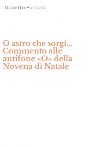 O astro che sorgi... Commento alle antifone &laquo;O&raquo; della Novena di Natale