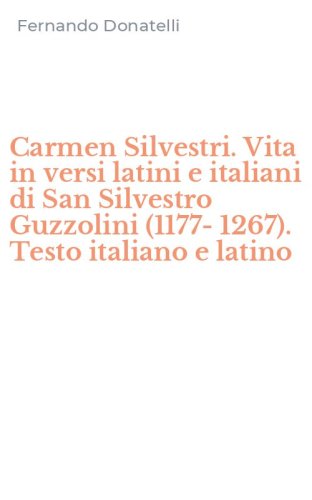 Carmen Silvestri. Vita in versi latini e italiani di San Silvestro Guzzolini (1177-1267). Testo italiano e latino