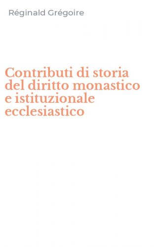 Contributi di storia del diritto monastico e istituzionale ecclesiastico