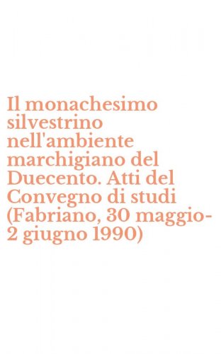 Il monachesimo silvestrino nell'ambiente marchigiano del Duecento. Atti del Convegno di studi (Fabriano, 30 maggio-2 giugno 1990)
