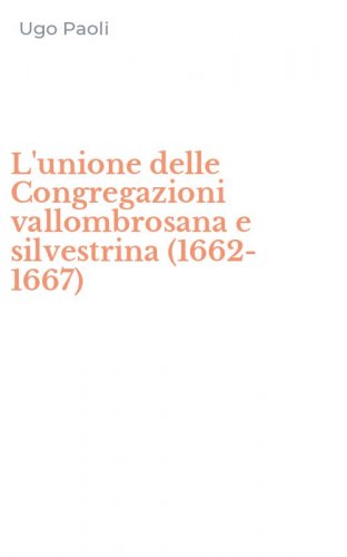 L'unione delle Congregazioni vallombrosana e silvestrina (1662-1667)