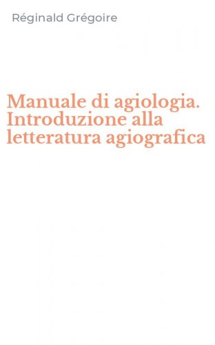 Manuale di agiologia. Introduzione alla letteratura agiografica