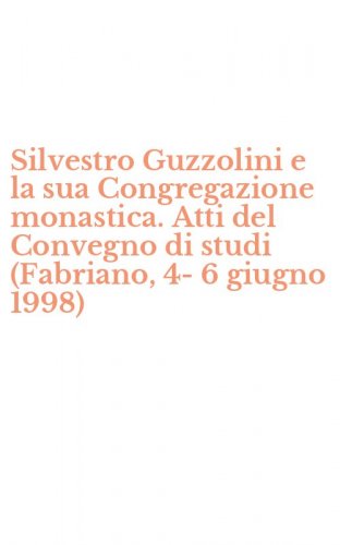Silvestro Guzzolini e la sua Congregazione monastica. Atti del Convegno di studi (Fabriano, 4-6 giugno 1998)