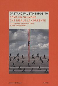 Come un salmone che risale la corrente. Elzeviri per un capitalismo globale pi&ugrave; umano