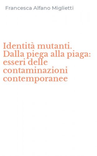 Identit&agrave; mutanti. Dalla piega alla piaga: esseri delle contaminazioni contemporanee