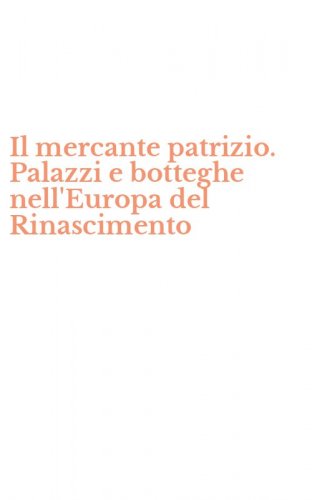 Il mercante patrizio. Palazzi e botteghe nell'Europa del Rinascimento