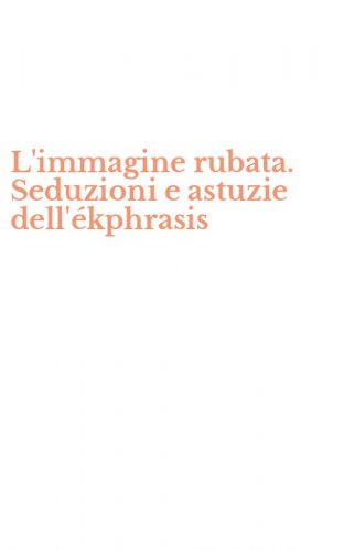 L'immagine rubata. Seduzioni e astuzie dell'&eacute;kphrasis