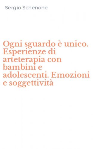 Ogni sguardo &egrave; unico. Esperienze di arteterapia con bambini e adolescenti. Emozioni e soggettivit&agrave;