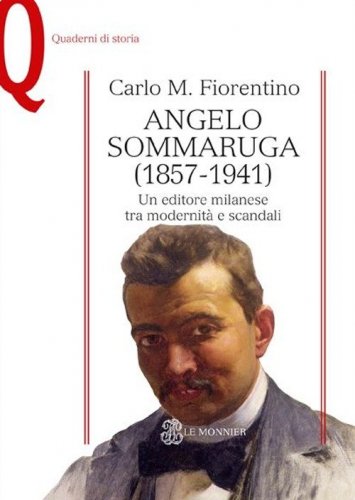 Angelo Sommaruga (1857-1941). Un editore milanese tra modernit&agrave; e scandali