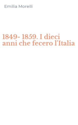 1849-1859. I dieci anni che fecero l'Italia
