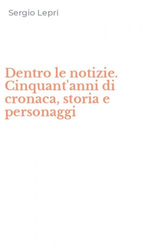 Dentro le notizie. Cinquant'anni di cronaca, storia e personaggi