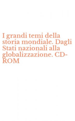 I grandi temi della storia mondiale. Dagli Stati nazionali alla globalizzazione. CD-ROM