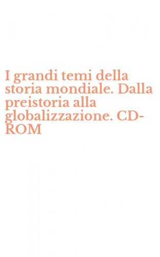I grandi temi della storia mondiale. Dalla preistoria alla globalizzazione. CD-ROM