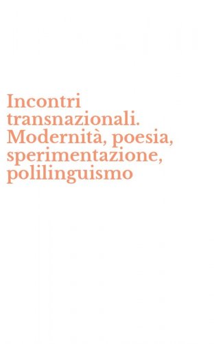 Incontri transnazionali. Modernit&agrave;, poesia, sperimentazione, polilinguismo