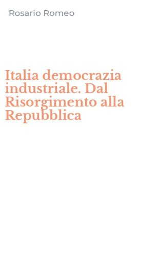 Italia democrazia industriale. Dal Risorgimento alla Repubblica