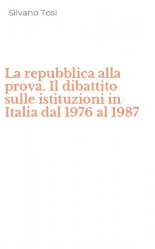 La repubblica alla prova. Il dibattito sulle istituzioni in Italia dal 1976 al 1987