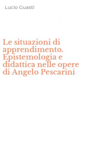 Le situazioni di apprendimento. Epistemologia e didattica nelle opere di Angelo Pescarini