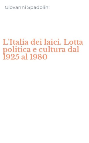 L'Italia dei laici. Lotta politica e cultura dal 1925 al 1980