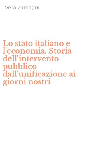 Lo stato italiano e l'economia. Storia dell'intervento pubblico dall'unificazione ai giorni nostri