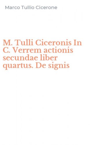 M. Tulli Ciceronis In C. Verrem actionis secundae liber quartus. De signis