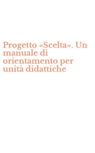 Progetto &laquo;Scelta&raquo;. Un manuale di orientamento per unit&agrave; didattiche