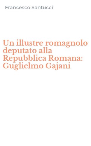 Un illustre romagnolo deputato alla Repubblica Romana: Guglielmo Gajani