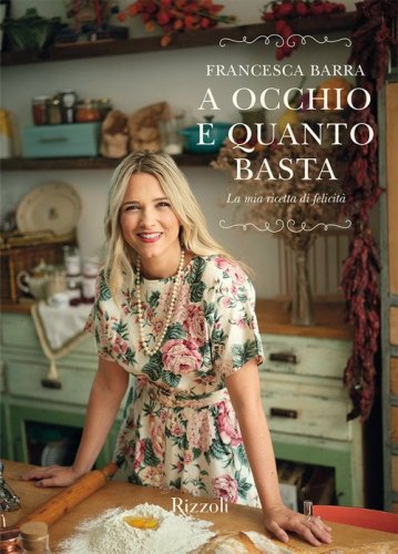 A occhio e quanto basta. La mia ricetta di felicit&agrave;