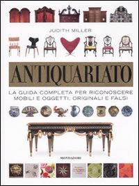 Antiquariato. La guida completa per riconoscere mobili e oggetti, originali e falsi
