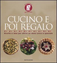Cucino e poi regalo. Ricette per offrire un dono unico e speciale