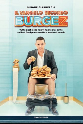 Il Vangelo secondo Burgez. Tutto quello che non vi hanno mai detto sul fast food pi&ugrave; scorretto e amato al mondo
