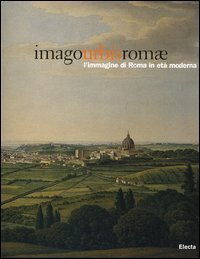 Imago urbis Romae. L'immagine di Roma in et&agrave; moderna. Catalogo della mostra (Roma, 11 febbraio-15 maggio 2005)