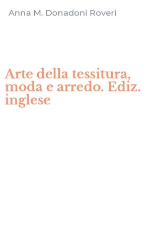 Arte della tessitura, moda e arredo. Ediz. inglese