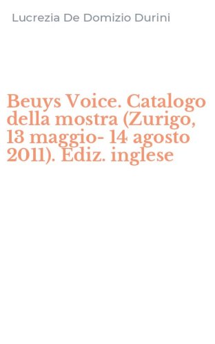 Beuys Voice. Catalogo della mostra (Zurigo, 13 maggio-14 agosto 2011). Ediz. inglese