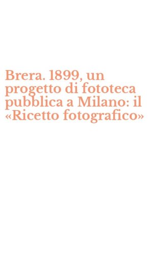 Brera. 1899, un progetto di fototeca pubblica a Milano: il &laquo;Ricetto fotografico&raquo;