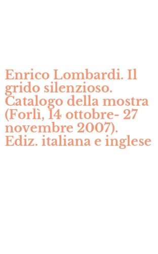 Enrico Lombardi. Il grido silenzioso. Catalogo della mostra (Forl&igrave;, 14 ottobre-27 novembre 2007). Ediz. italiana e inglese