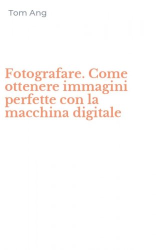 Fotografare. Come ottenere immagini perfette con la macchina digitale