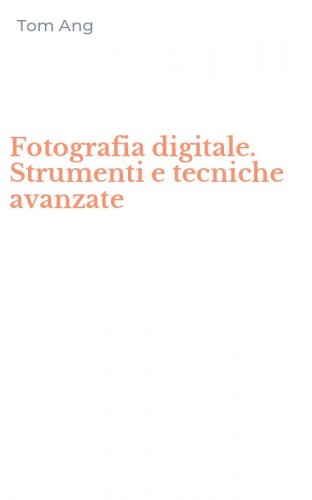 Fotografia digitale. Strumenti e tecniche avanzate