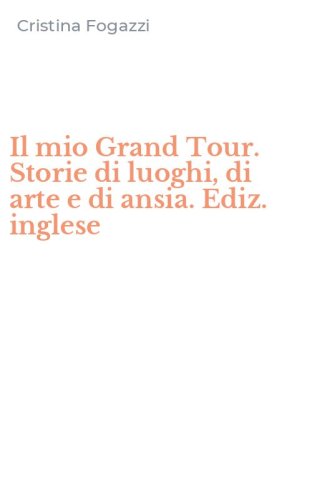 Il mio Grand Tour. Storie di luoghi, di arte e di ansia. Ediz. inglese