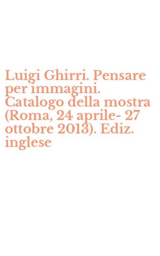Luigi Ghirri. Pensare per immagini. Catalogo della mostra (Roma, 24 aprile-27 ottobre 2013). Ediz. inglese