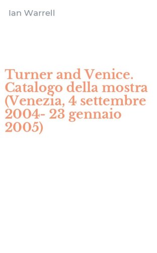 Turner and Venice. Catalogo della mostra (Venezia, 4 settembre 2004-23 gennaio 2005)