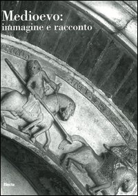 Medioevo: immagine e racconto. Atti del Convegno internazionale di studi (Parma, 27-30 settembre 2000)