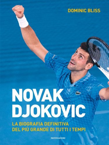 Novak Djokovic. La biografia definitiva del pi&ugrave; grande di tutti i tempi